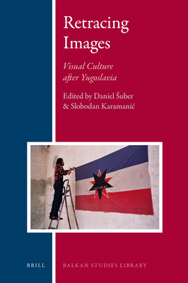 Retracing Images: Visual Culture After Yugoslavia (Balkan Studies Library #4)