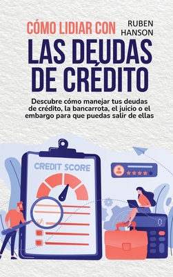 Cómo Lidiar Con Las Deudas De Crédito: Descubre Cómo Manejar Tus Deudas De Crédito, La Bancarrota, El Juicio O El Embargo Para Que Puedas Salir De Ell Cover Image