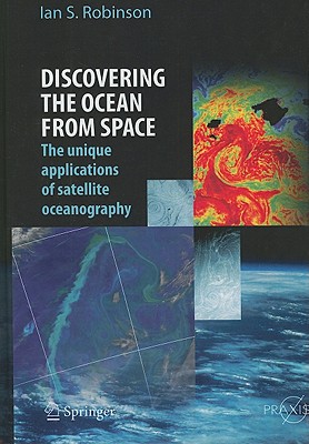 Discovering the Ocean from Space: The Unique Applications of Satellite Oceanography By Ian S. Robinson Cover Image