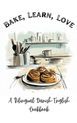 Bake, Learn, Love: A Bilingual Danish-English Cookbook Cover Image