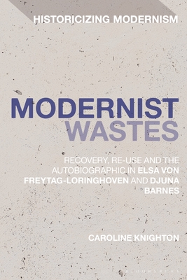 Modernist Wastes: Recovery, Re-Use and the Autobiographic in Elsa Von-Freytag-Lorighoven and Djuna Barnes (Historicizing Modernism) Cover Image