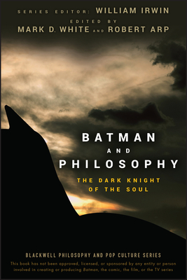 Batman and Philosophy: The Dark Knight of the Soul (Blackwell Philosophy and Pop Culture #2) By William Irwin (Editor), Mark D. White (Editor), Robert Arp (Editor) Cover Image