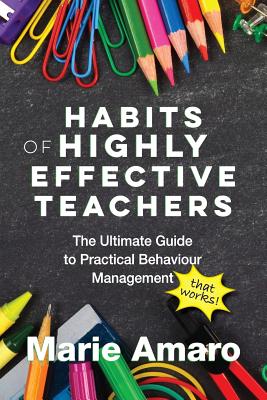 Habits of Highly Effective Teachers: The Ultimate Guide To Practical Behaviour Management That Works! By Marie Amaro Cover Image