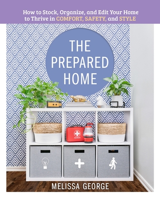 The Prepared Home: How to Stock, Organize, and Edit Your Home to Thrive in Comfort, Safety, and Style Cover Image