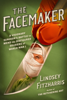 The Facemaker: A Visionary Surgeon's Battle to Mend the Disfigured Soldiers of World War I By Lindsey Fitzharris Cover Image
