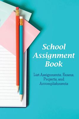 School Assignment Book: List Assignments, Exams, Projects, and Accomplishments Cover Image