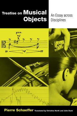 Treatise on Musical Objects: An Essay across Disciplines (California Studies in 20th-Century Music #20) By Pierre Schaeffer, Christine North (Translated by), John Dack (Translated by) Cover Image