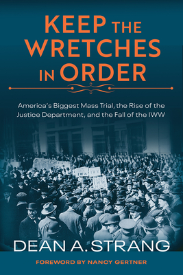 Keep the Wretches in Order: America's Biggest Mass Trial, the Rise of the Justice Department, and the Fall of the IWW Cover Image