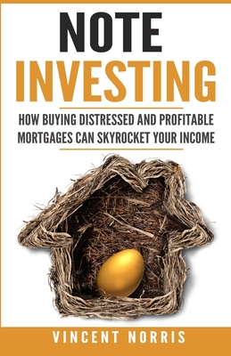 Note Investing: How Buying Distressed and Profitable Mortgages can Skyrocket Your Income By Vincent Norris Cover Image