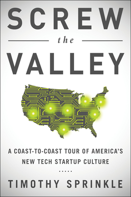 Screw the Valley: A Coast-to-Coast Tour of America's New Tech Startup Culture: New York, Boulder, Austin, Raleigh, Detroit, Las Vegas, Kansas City Cover Image