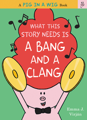 What This Story Needs Is a Bang and a Clang (A Pig in a Wig Book) By Emma J. Virjan, Emma J. Virjan (Illustrator) Cover Image