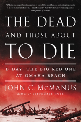 The Dead and Those About to Die: D-Day: The Big Red One at Omaha Beach By John C. McManus Cover Image