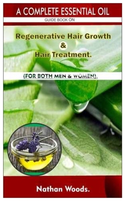 A Complete Essential Oil Guide Book On Regenerative Hair Growth/Hair Treatment.: For Both Men & Women. Cover Image