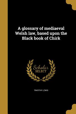 A Glossary of Mediaeval Welsh Law, Based Upon the Black Book of Chirk Cover Image