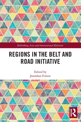 Regions in the Belt and Road Initiative (Rethinking Asia and International Relations) By Jonathan Fulton (Editor) Cover Image