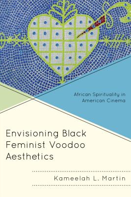 Envisioning Black Feminist Voodoo Aesthetics: African Spirituality in American Cinema (Black Diasporic Worlds: Origins and Evolutions from New Worl)