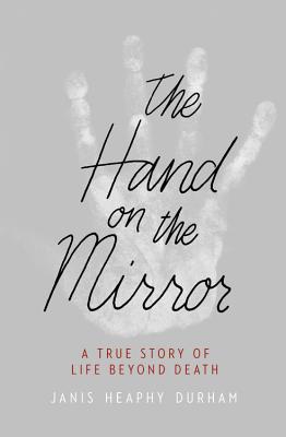 The Hand on the Mirror: A True Story of Life Beyond Death