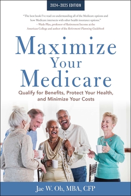 Maximize Your Medicare: 2024-2025 Edition: Qualify for Benefits, Protect Your Health, and Minimize Your Costs By Jae Oh, MBA Cover Image