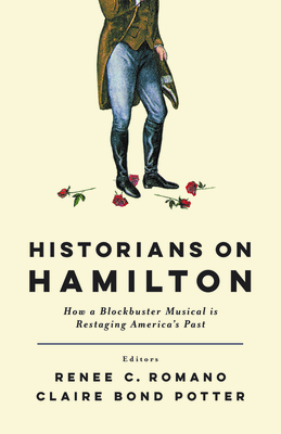 Historians on Hamilton: How a Blockbuster Musical Is Restaging America's Past Historians on Hamilton: How a Blockbuster Musical Is Restaging America's Past cover