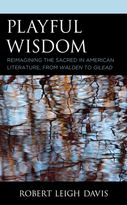 Playful Wisdom: Reimagining the Sacred in American Literature, from Walden to Gilead By Robert Leigh Davis Cover Image