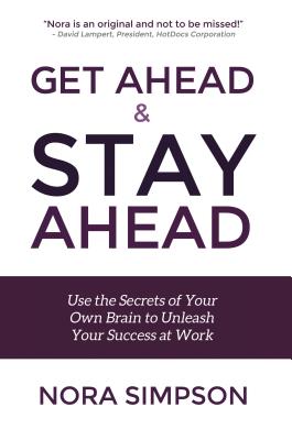 Get Ahead and Stay Ahead: Use the Secrets of Your Own Brain to Unleash Your Success at Work Cover Image