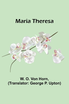 Maria Theresa By W. O. Von Horn, George P. Upton (Translator) Cover Image