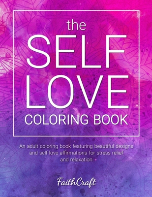 The Self-Love Coloring Book: An Adult Coloring Book Featuring Beautiful Designs and Self-Love Affirmations for Stress Relief and Relaxation By Faithcraft Cover Image
