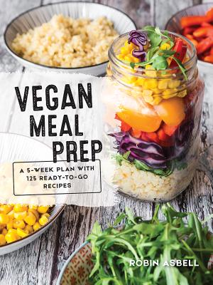 Vegan Meal Prep: A 5-Week Plan with 125 Ready-To-Go Recipes By Robin Asbell Cover Image