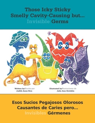 Those Icky Sticky Smelly Cavity-Causing But . . .: Esos Sucios Pegajosos Olorosos Causantes de Caries Pero . . . Invisibles Gérmenes By Judith Anne Rice, Julie Ann Stricklin (Illustrator) Cover Image