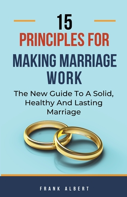 15 Principles For Making Marriage Work: The New Guide To A Solid, Healthy And Lasting Marriage Cover Image
