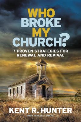 Who Broke My Church?: 7 Proven Strategies for Renewal and Revival By Kent R. Hunter Cover Image