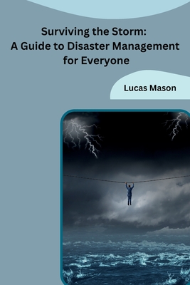 Surviving the Storm: A Guide to Disaster Management for Everyone Cover Image