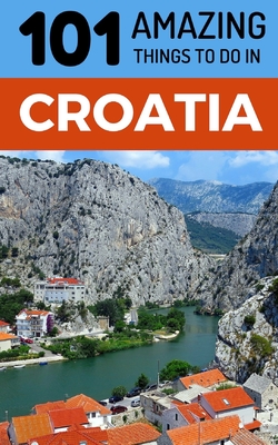 101 Amazing Things to Do in Croatia: Croatia Travel Guide Cover Image