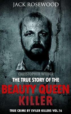 Christopher Wilder: The True Story of The Beauty Queen Killer: Historical Serial Killers and Murderers (True Crime by Evil Killers #16)