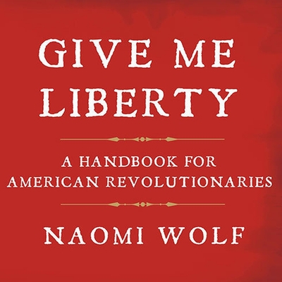Give Me Liberty: A Handbook for American Revolutionaries By Naomi Wolf, Karen White (Read by) Cover Image