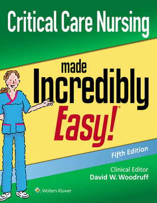 Critical Care Nursing Made Incredibly Easy (Incredibly Easy! Series®) By David W. Woodruff, MSN, RN-BC, CNS, CNE, FNA Cover Image