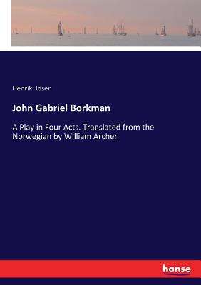 John Gabriel Borkman: A Play in Four Acts. Translated from the Norwegian by William Archer By Henrik Ibsen Cover Image