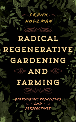 Radical Regenerative Gardening and Farming: Biodynamic Principles and Perspectives Cover Image