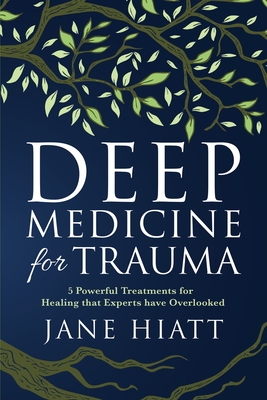 Deep Medicine for Trauma: 5 Powerful Treatments for Healing That Experts Have Overlooked By Jane Hiatt Cover Image