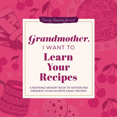 Grandmother, I Want to Learn Your Recipes: A Keepsake Memory Book to Gather and Preserve Your Favorite Family Recipes (Hear Your Story Books)