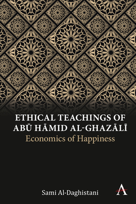 Ethical Teachings of Abū Ḥāmid Al-Ghazālī: Economics of Happiness (Anthem Religion and Society)