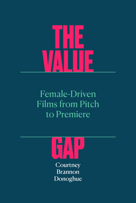 The Value Gap: Female-Driven Films from Pitch to Premiere By Courtney Brannon Donoghue Cover Image