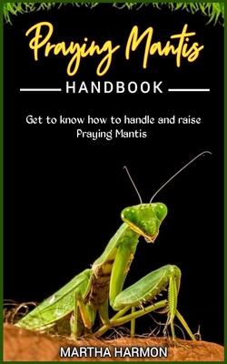 Praying Mantis Handbook: Get to know how to handle and raise praying mantis. Cover Image