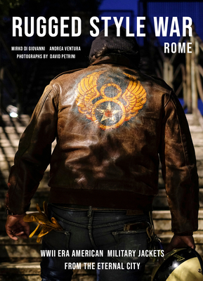 Rugged Style War--Rome: Wwii-Era American Military Jackets from the Eternal City By Andrea Ventura, David Petrini (Photographer), Mirko Di Giovanni Cover Image