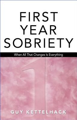 First Year Sobriety: When All That Changes Is Everything Cover Image