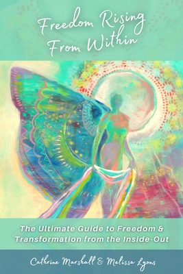 Freedom Rising from Within: The Ultimate Guide to Freedom & Transformation from the Inside-Out By Cathrine Marshall, Melissa Lyons, Kerri McCabe (Illustrator) Cover Image