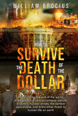 How to Survive the Death of the Dollar: Preparing for Armageddon: Financial Collapse, Natural Disasters, Nuclear Strikes, the Zombie Apocalypse, and E Cover Image