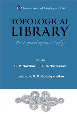 Topological Library - Part 3: Spectral Sequences in Topology (Knots and Everything #50) By Serguei Petrovich Novikov (Editor), Iskander A. Taymanov (Editor), Vladimir Petrovich Golubyatnikov (Translator) Cover Image