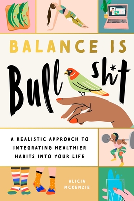 Balance Is Bullshit: A Realistic Approach to Integrating Healthier Habits into Your Life By Alicia McKenzie, Regina Shklovsky (Illustrator) Cover Image