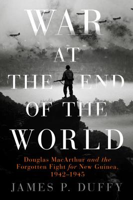 War at the End of the World: Douglas MacArthur and the Forgotten Fight For New Guinea, 1942-1945 By James P. Duffy Cover Image